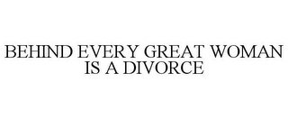 BEHIND EVERY GREAT WOMAN IS A DIVORCE