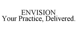 ENVISION YOUR PRACTICE, DELIVERED.