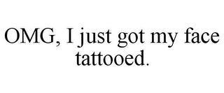 OMG, I JUST GOT MY FACE TATTOOED.