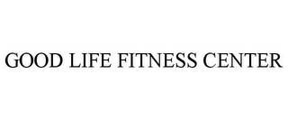 GOOD LIFE FITNESS CENTER