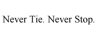 NEVER TIE. NEVER STOP.