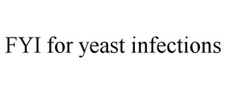 FYI FOR YEAST INFECTIONS