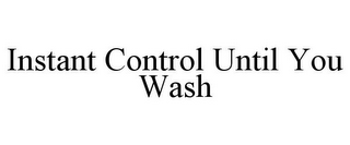 INSTANT CONTROL UNTIL YOU WASH