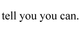 TELL YOU YOU CAN.