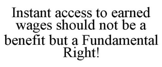 INSTANT ACCESS TO EARNED WAGES SHOULD NOT BE A BENEFIT BUT A FUNDAMENTAL RIGHT!
