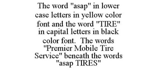 THE WORD "ASAP" IN LOWER CASE LETTERS IN YELLOW COLOR FONT AND THE WORD "TIRE" IN CAPITAL LETTERS IN BLACK COLOR FONT. THE WORDS "PREMIER MOBILE TIRE SERVICE" BENEATH THE WORDS "ASAP TIRES"