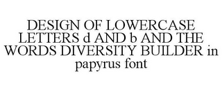 DESIGN OF LOWERCASE LETTERS D AND B AND THE WORDS DIVERSITY BUILDER IN PAPYRUS FONT