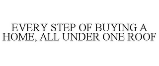 EVERY STEP OF BUYING A HOME, ALL UNDER ONE ROOF