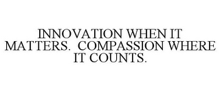 INNOVATION WHEN IT MATTERS. COMPASSION WHERE IT COUNTS.