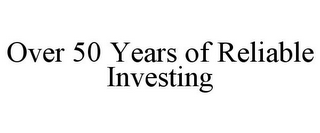 OVER 50 YEARS OF RELIABLE INVESTING