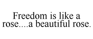 FREEDOM IS LIKE A ROSE....A BEAUTIFUL ROSE.