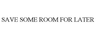 SAVE SOME ROOM FOR LATER