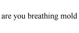 ARE YOU BREATHING MOLD