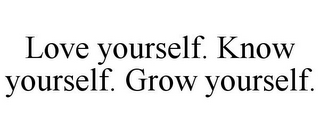 LOVE YOURSELF. KNOW YOURSELF. GROW YOURSELF.