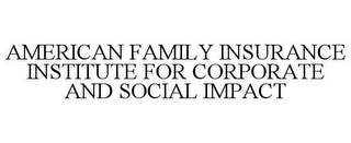 AMERICAN FAMILY INSURANCE INSTITUTE FOR CORPORATE AND SOCIAL IMPACT