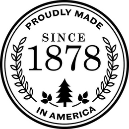 PROUDLY MADE IN AMERICA SINCE 1878