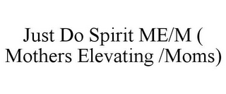 JUST DO SPIRIT ME/M ( MOTHERS ELEVATING /MOMS)