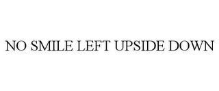 NO SMILE LEFT UPSIDE DOWN