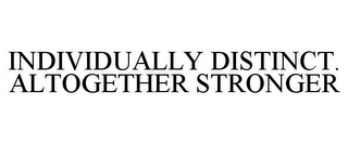 INDIVIDUALLY DISTINCT. ALTOGETHER STRONGER