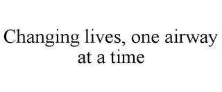 CHANGING LIVES, ONE AIRWAY AT A TIME