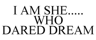 I AM SHE..... WHO DARED DREAM