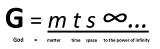 G = M T S ... GOD = MATTER TIME SPACE TO THE POWER OF INFINITY