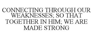 CONNECTING THROUGH OUR WEAKNESSES; SO THAT TOGETHER IN HIM; WE ARE MADE STRONG