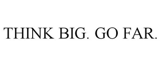 THINK BIG. GO FAR.