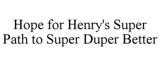 HOPE FOR HENRY'S SUPER PATH TO SUPER DUPER BETTER