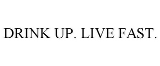 DRINK UP. LIVE FAST.