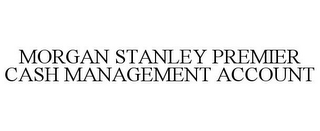 MORGAN STANLEY PREMIER CASH MANAGEMENT ACCOUNT