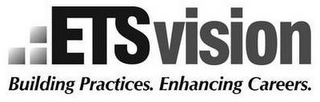 ETS VISION BUILDING PRACTICES. ENHANCING CAREERS.