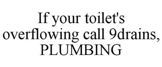 IF YOUR TOILET'S OVERFLOWING CALL 9DRAINS, PLUMBING