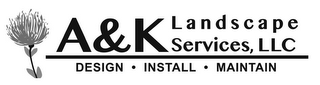 A&K LANDSCAPE SERVICES, LLC DESIGN · INSTALL · MAINTAIN