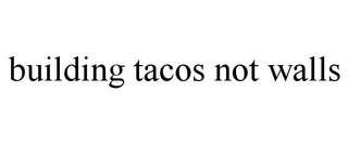 BUILDING TACOS NOT WALLS