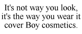 IT'S NOT WAY YOU LOOK, IT'S THE WAY YOUWEAR IT COVER BOY COSMETICS.