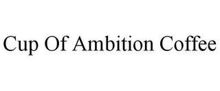 CUP OF AMBITION COFFEE