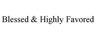 BLESSED & HIGHLY FAVORED