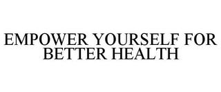 EMPOWER YOURSELF FOR BETTER HEALTH