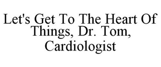 LET'S GET TO THE HEART OF THINGS, DR. TOM, CARDIOLOGIST