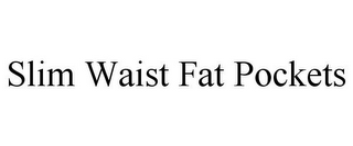 SLIM WAIST FAT POCKETS