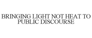 BRINGING LIGHT NOT HEAT TO PUBLIC DISCOURSE