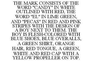 THE MARK CONSISTS OF THE WORD "CANDY" IN WHITE OUTLINED WITH RED, THE WORD "EL" IN LIME GREEN, AND "PECAS" IN RED AND PINK STRIPES WITH THE DESIGN OF A BOY NEXT TO THEM. THE BOY IS FLESH-COLORED WITH BLUE SHOES, BLUE OVERALLS, A GREEN SHIRT, ORANGE HAIR, RED TONGUE, A GREEN, WHITE AND RED CAP WITH A YELLOW PROPELLER ON TOP.