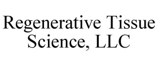 REGENERATIVE TISSUE SCIENCE, LLC