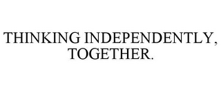 THINKING INDEPENDENTLY, TOGETHER.