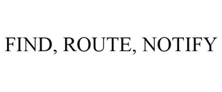 FIND, ROUTE, NOTIFY