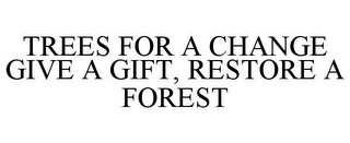 TREES FOR A CHANGE GIVE A GIFT, RESTORE A FOREST