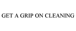 GET A GRIP ON CLEANING