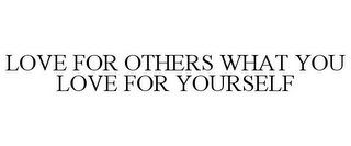 LOVE FOR OTHERS WHAT YOU LOVE FOR YOURSELF