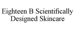 EIGHTEEN B SCIENTIFICALLY DESIGNED SKINCARE